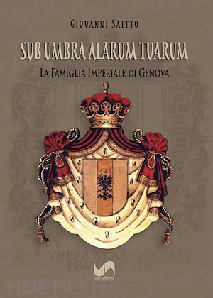 saitto giovanni - sub umbra alarum tuarum. la famiglia imperiale di genova. ediz. illustrata