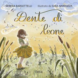 barsottelli serena - dente di leone. ediz. a colori