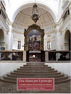 mari l. (curatore) - chiesa per il principe. la basilica palatina di santa barbara in mantova. ediz.