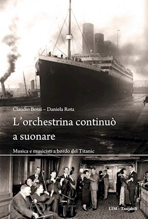 bossi claudio; rota daniela - l'orchestrina continuo' a suonare. musica e musicisti a bordo del titanic