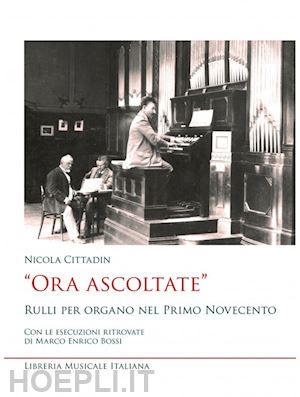 cittadin nicola - «ora ascoltate». rulli per organo nel primo novecento. con le esecuzioni ritrova