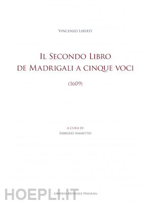 liberti vincenzo; ammetto f. (curatore) - il secondo libro de madrigali a cinque voci (1609). ediz. critica