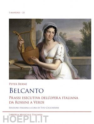 berne peter; ceccherini t. (curatore) - belcanto. prassi esecutiva dell'opera italiana da rossini a verdi