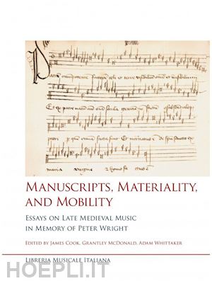 cook j. (curatore); mcdonald g. (curatore); whittaker a. (curatore) - manuscripts, materiality, and mobility. essays on late medieval music in memory