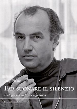 finareli luigi - far suonare il silenzio. l'utopia musicale di luigi nono