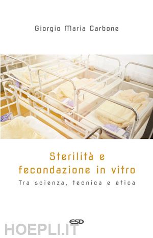 carbone giorgio maria - sterilità e fecondazione in vitro. tra scienza, tecnica e etica