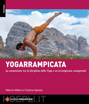 milani alberto; spiezia cristine - yogarrampicata. la connessione tra la disciplina dello yoga e un'arrampicata con