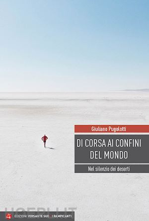 pugolotti giuliano - di corsa ai confini del mondo. nel silenzio dei deserti