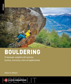 milani alberto - bouldering. il manuale completo del sassista: tecnica, sicurezza, etica ed esplo