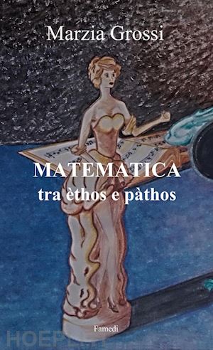 grossi marzia - matematica, tra èthos e pàthos