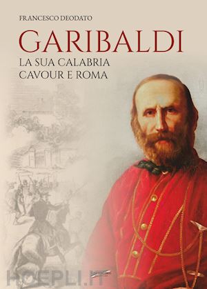 deodato francesco - garibaldi. la sua calabria. cavour e roma