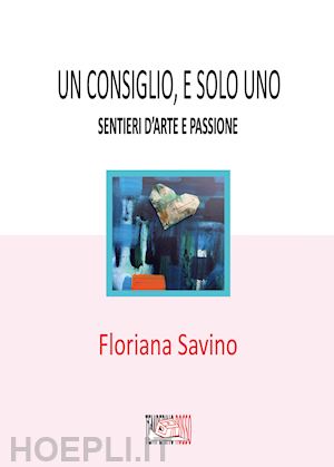 savino floriana - un consiglio, e solo uno. sentieri d'arte e passione