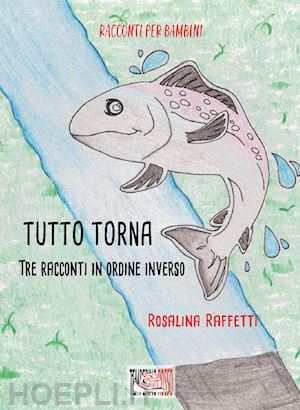 raffetti rosalina - tutto torna. tre racconti in ordine inverso. ediz. illustrata