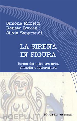 moretti simona; boccali renato; zangrandi silvia - la sirena in figura. forme del mito tra arte, filosofia e letteratura