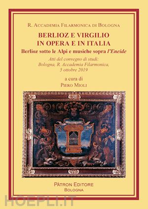 mioli p. (curatore) - berlioz e virgilio in opera e in italia. berlioz sotto le alpi e musiche sopra l