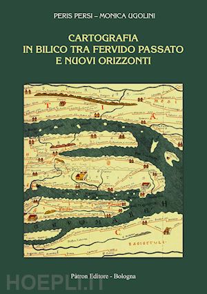 persi peris; ugolini monica - cartografia in bilico tra fervido passato e nuovi orizzonti