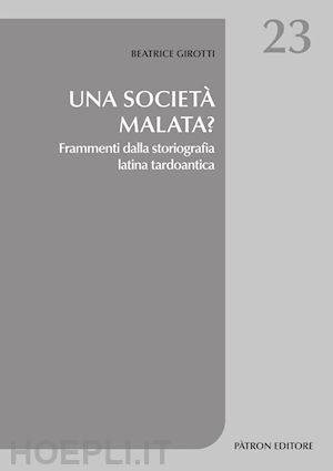 girotti beatrice - una societa' malata? frammenti dalla storiografia latina tardoantica