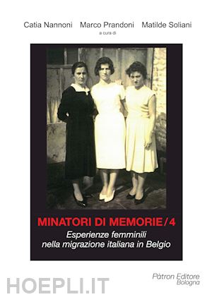prandoni m. (curatore); salsi s. (curatore) - minatori di memorie. vol. 4: esperienze femminili nella migrazione italiana in belgio