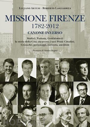 artusi luciano; lasciarrea roberto - missione firenze 1782-2012 canone inverso. sindaci, podesta, gonfalonieri. la