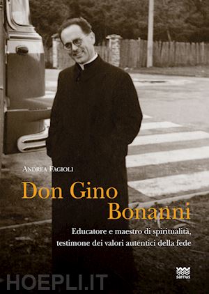fagioli andrea - don gino bonanni. educatore e maestro di spiritualità testimone dei valori autentici della fede