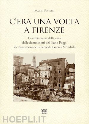 ristori mario - c'era una volta a firenze. i cambiamenti della citta' dalle demolizioni del pian