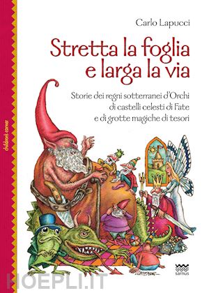 lapucci carlo - stretta la foglia e larga la via. storie dei regni sotterranei d'orchi di castelli celesti di fate e di grotte magiche di tesori