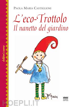 castiglioni paola maria - l'eco-trottolo. il nanetto del giardino