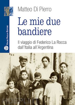 di pierro matteo - le mie due bandiere. il viaggio di federico la rocca dall'italia all'argentina