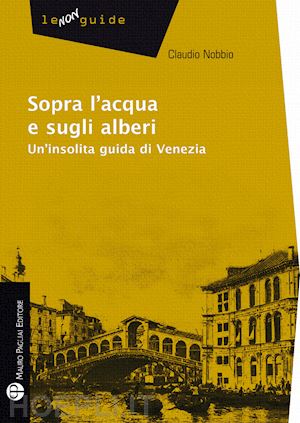 nobbio claudio - sopra l'acqua e sugli alberi - un'insolita guida di venezia