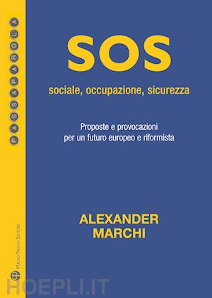 marchi alexander - sos: sociale, occupazione, sicurezza. proposte e provocazioni per un futuro europeo e riformista