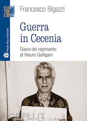 bigazzi francesco - guerra in cecenia. diario del rapimento di mauro galligani