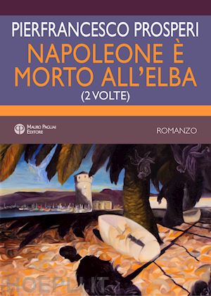 prosperi pierfrancesco - napoleone è morto all'elba. (2 volte)