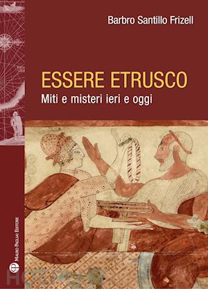 santillo frizell barbro - essere etrusco. miti e misteri ieri e oggi