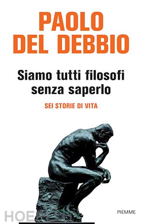 del debbio paolo - siamo tutti filosofi senza saperlo. sei storie di vita