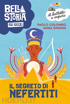 colombo paolo; simioni anna - bella storia. gli egizi. il segreto di nefertiti