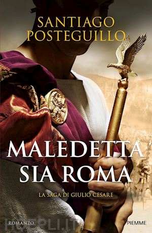 posteguillo santiago - maledetta sia roma. la saga di giulio cesare