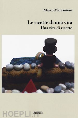 marcantoni marco - le ricette di una vita. una vita di ricette