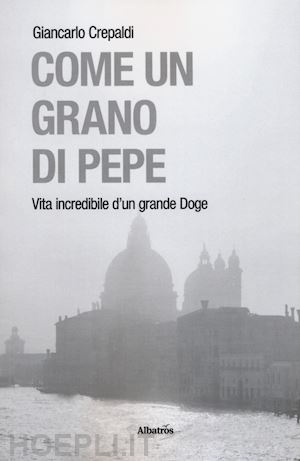 crepaldi giancarlo - come un grano di pepe. vita incredibile d'un grande doge