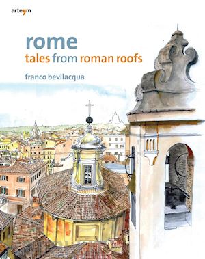 bevilacqua franco - rome. tales from roman roofs. ediz. illustrata
