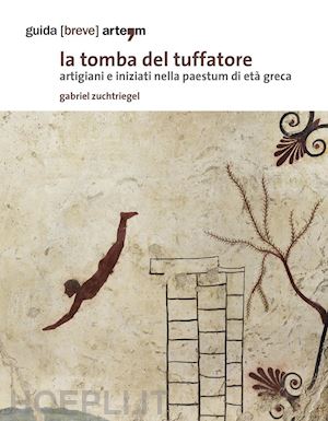 zuchtriegel gabriel - la tomba del tuffatore. artigiani e iniziati nella paestum di età greca