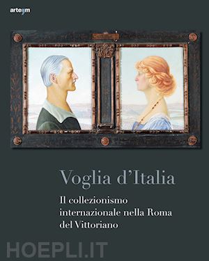 pellegrini e.(curatore) - voglia d'italia. il collezionismo internazionale nella roma del vittoriano