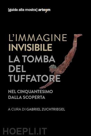 zuchtriegel g. (curatore) - immagine invisibile. la tomba del tuffatore. nel cinquantesimo dalla scoperta. c