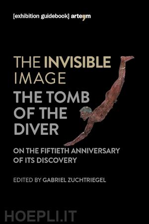 zuchtriegel g. (curatore) - invisible image. the tomb of the diver. catalogo della mostra (paestum, 3 giugno