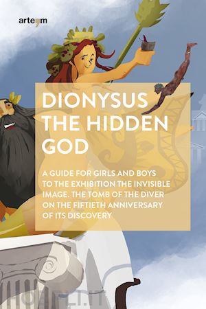 oddo m. e.(curatore); zuchtriegel g.(curatore) - dionysus. the hidden god. a guide for girls and boys to the exhibition «the invisible image. the tomb of the diver» on the fiftieth anniversary of its discovery