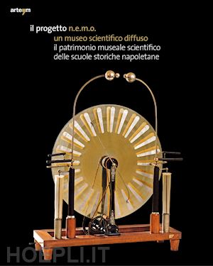 molisso g.(curatore) - il progetto n.e.m.o. un museo scientifico diffuso. il patrimonio museale scientifico delle scuole storiche napoletane