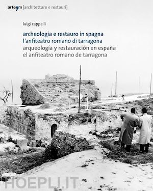 cappelli luigi - archeologia e restauro in spagna. l'anfiteatro romano di tarragona-arqueologìa y restauraciòn en espana. el anfiteatro romano de tarragona
