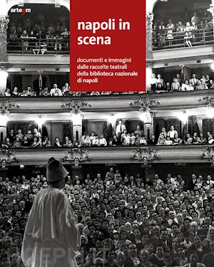 cotticelli f.(curatore); alifuoco g.(curatore) - napoli in scena. documenti e immagini dalle raccolte teatrali della biblioteca nazionale di napoli