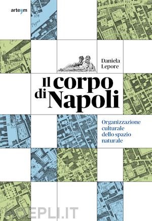 lepore daniela - il corpo di napoli. organizzazione culturale dello spazio naturale