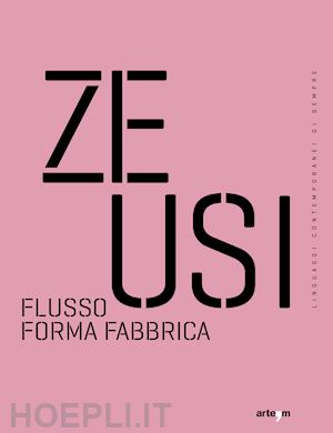  - zeusi. linguaggi contemporanei di sempre. vol. 16-17: flusso forma fabbrica