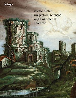 porzio giuseppe; ambrosio elisa - viktor bieler. un pittore svizzero nella napoli del seicento